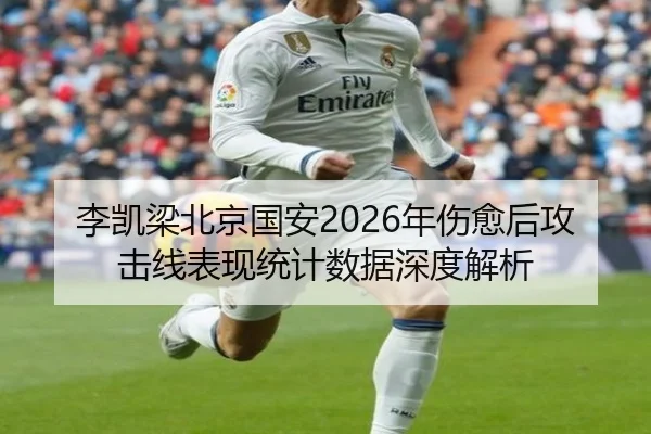 李凯梁北京国安2026年伤愈后攻击线表现统计数据深度解析 - ky.cc
