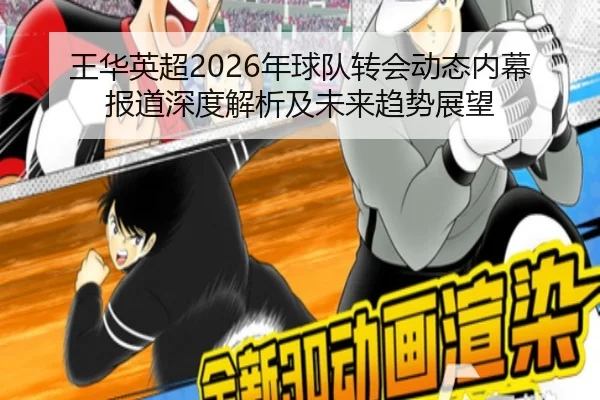 王华英超2026年球队转会动态内幕报道深度解析及未来趋势展望