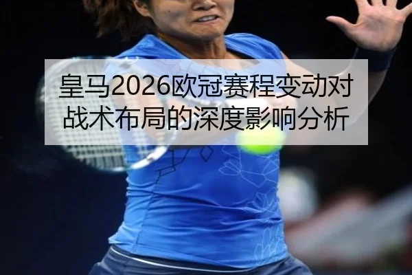 皇马2026欧冠赛程变动对战术布局的深度影响分析 - ky.cc