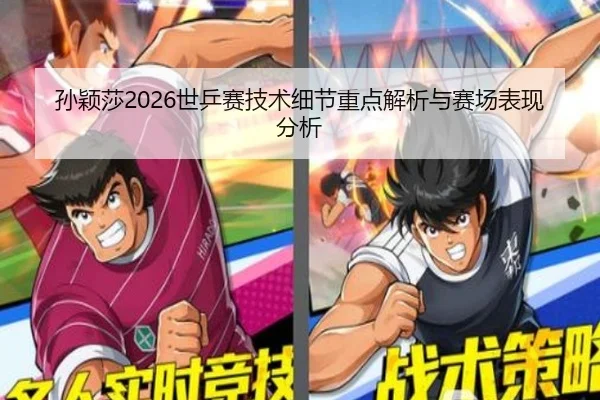 孙颖莎2026世乒赛技术细节重点解析与赛场表现分析