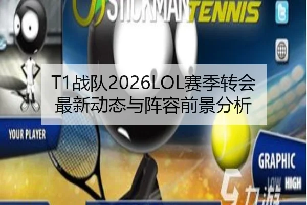 T1战队2026LOL赛季转会最新动态与阵容前景分析