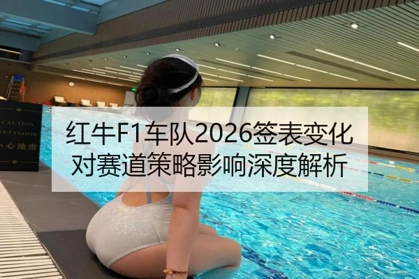 红牛F1车队2026签表变化对赛道策略影响深度解析