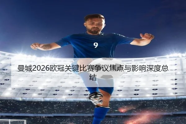 曼城2026欧冠关键比赛争议焦点与影响深度总结