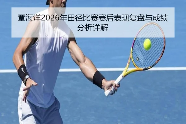 覃海洋2026年田径比赛赛后表现复盘与成绩分析详解