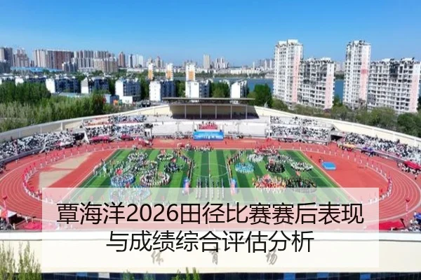 覃海洋2026田径比赛赛后表现与成绩综合评估分析