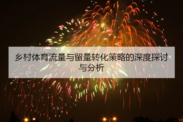乡村体育流量与留量转化策略的深度探讨与分析