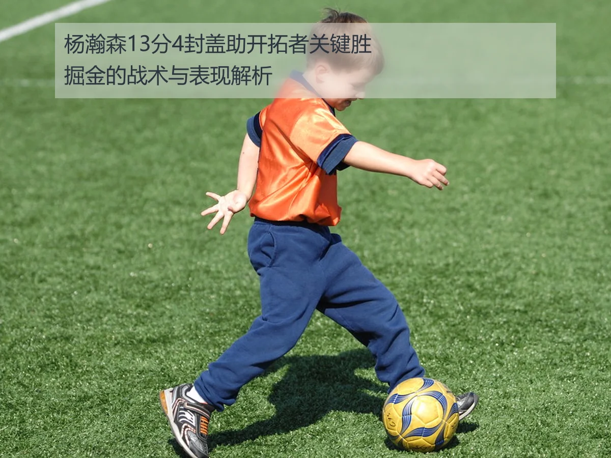 杨瀚森13分4封盖助开拓者关键胜掘金的战术与表现解析