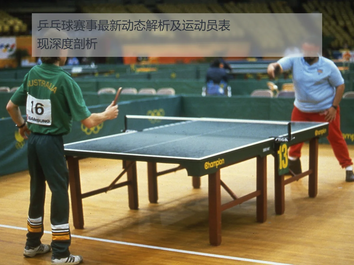 乒乓球赛事最新动态解析及运动员表现深度剖析